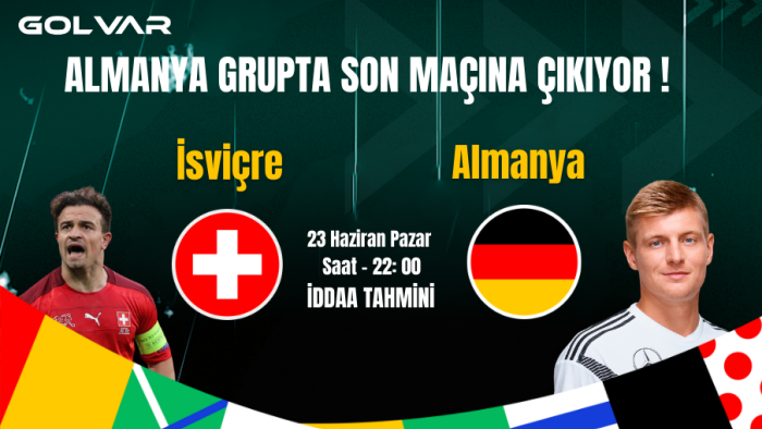 İSVİÇRE LİDER OLMAK İSTİYOR! 23 HAZİRAN İSVİÇRE-ALMANYA İDDAA TAHMİNİ